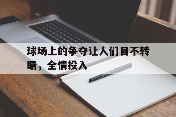 球场上的争夺让人们目不转睛，全情投入